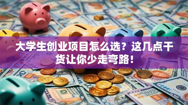 大学生创业项目怎么选？这几点干货让你少走弯路！