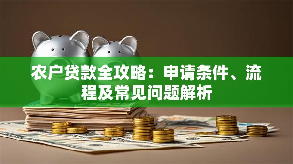 农户贷款全攻略：申请条件、流程及常见问题解析