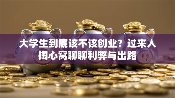 大学生到底该不该创业？过来人掏心窝聊聊利弊与出路
