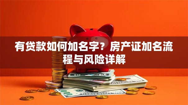 有贷款如何加名字？房产证加名流程与风险详解