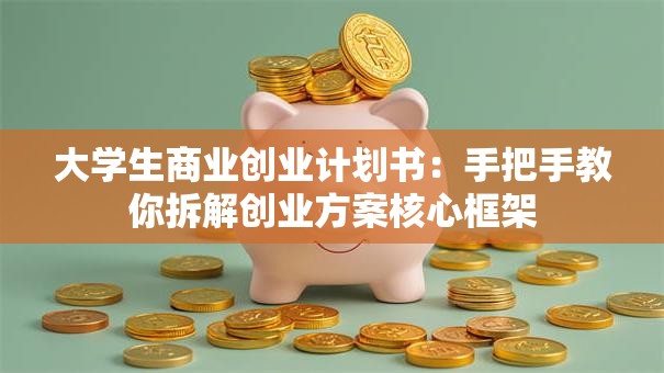 大学生商业创业计划书：手把手教你拆解创业方案核心框架
