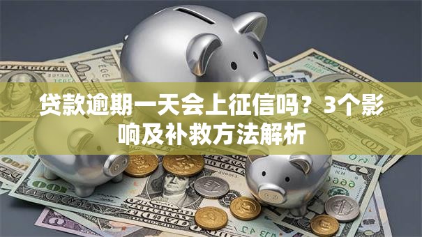 贷款逾期一天会上征信吗？3个影响及补救方法解析