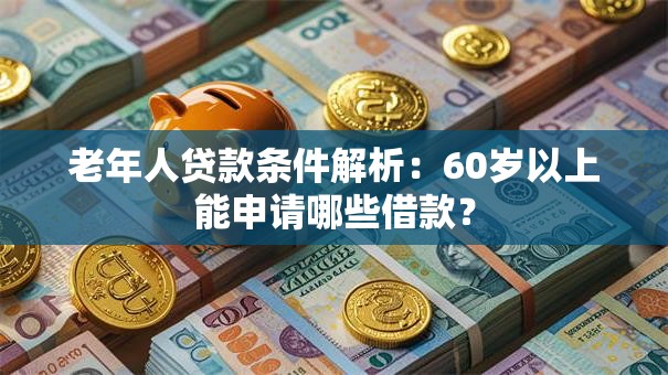 老年人贷款条件解析：60岁以上能申请哪些借款？