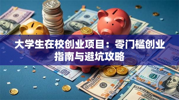 大学生在校创业项目：零门槛创业指南与避坑攻略