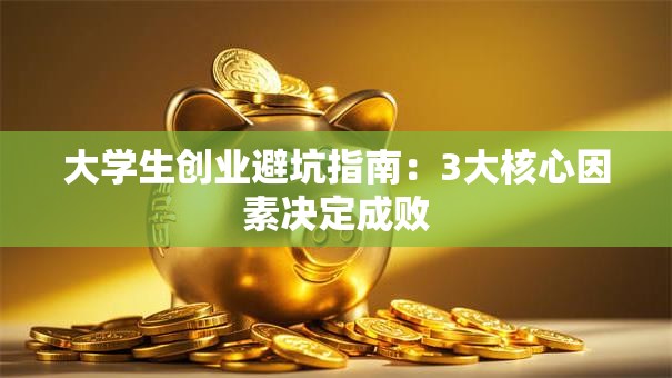 大学生创业避坑指南：3大核心因素决定成败