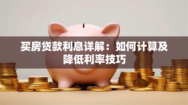 买房贷款利息详解：如何计算及降低利率技巧