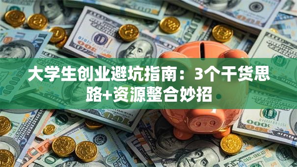大学生创业避坑指南：3个干货思路+资源整合妙招