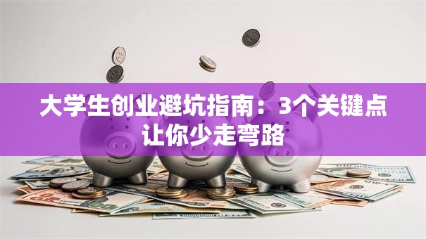 大学生创业避坑指南:3个关键点让你少走弯路 大学生创业避坑指南:3个关键点让你少走弯路