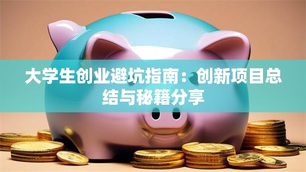 大学生创业避坑指南：创新项目总结与秘籍分享