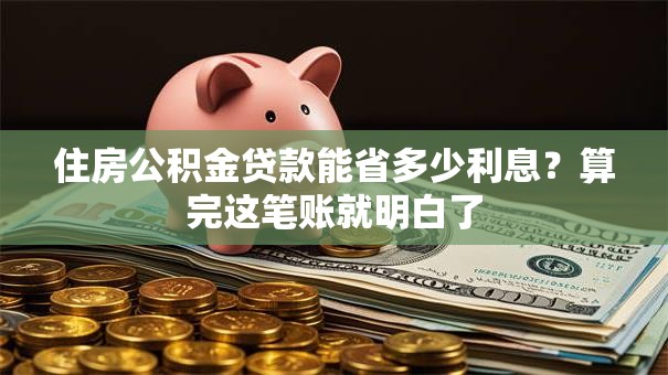 住房公积金贷款能省多少利息？算完这笔账就明白了