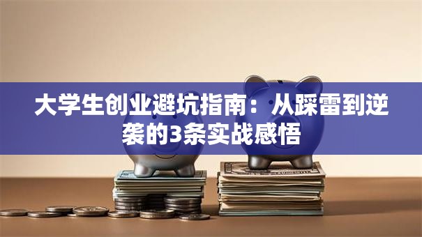 大学生创业避坑指南：从踩雷到逆袭的3条实战感悟