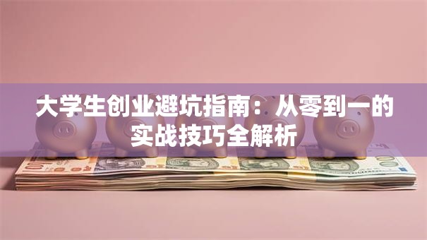 大学生创业避坑指南:从零到一的实战技巧全解析 大学生创业避坑指南:从零到一的实战技巧全解析