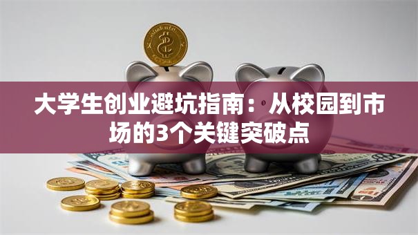 大学生创业避坑指南：从校园到市场的3个关键突破点