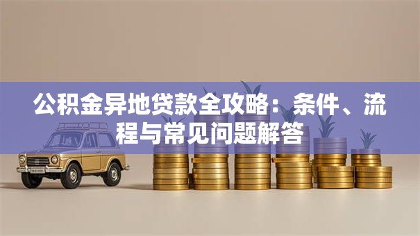 公积金异地贷款全攻略：条件、流程与常见问题解答