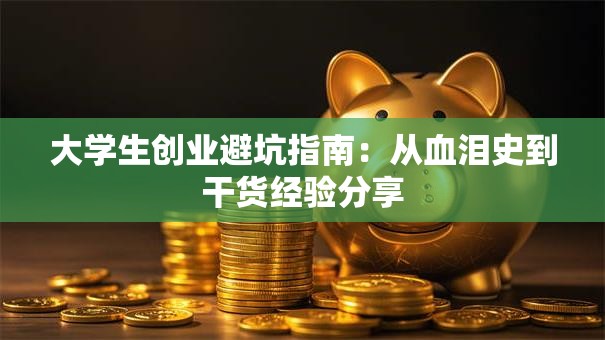 大学生创业避坑指南：从血泪史到干货经验分享