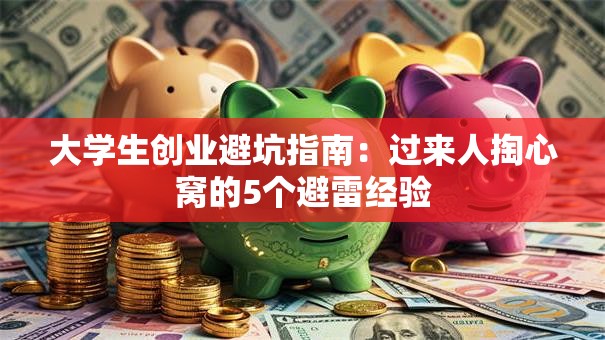 大学生创业避坑指南：过来人掏心窝的5个避雷经验