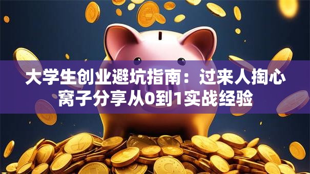 大学生创业避坑指南：过来人掏心窝子分享从0到1实战经验