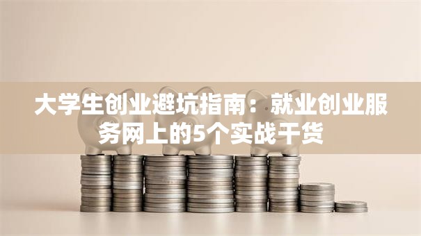 大学生创业避坑指南：就业创业服务网上的5个实战干货