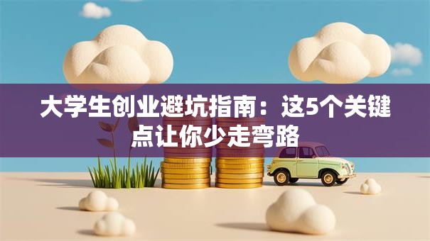 大学生创业避坑指南：这5个关键点让你少走弯路