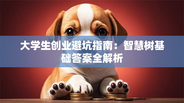 大学生创业避坑指南：智慧树基础答案全解析