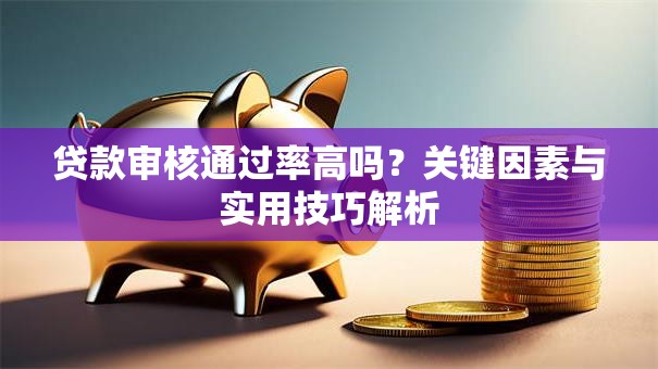 贷款审核通过率高吗？关键因素与实用技巧解析
