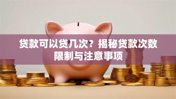 贷款可以贷几次？揭秘贷款次数限制与注意事项