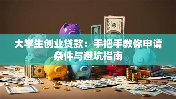 大学生创业贷款：手把手教你申请条件与避坑指南