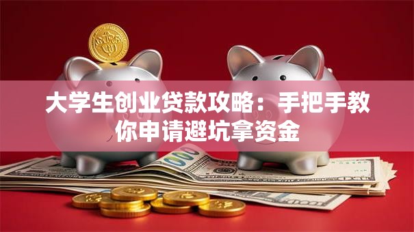 大学生创业贷款攻略：手把手教你申请避坑拿资金