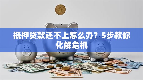 抵押贷款还不上怎么办？5步教你化解危机