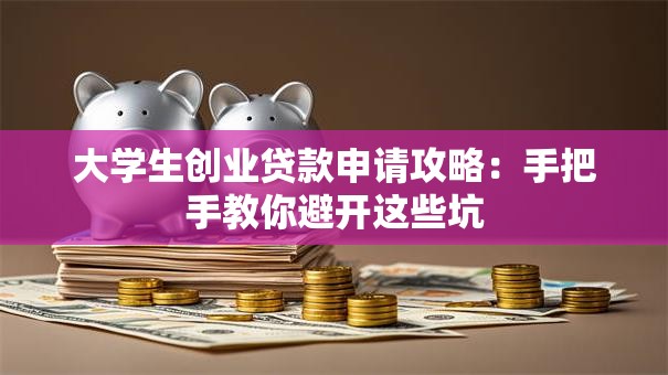 大学生创业贷款申请攻略：手把手教你避开这些坑