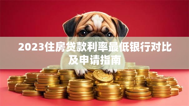 2023住房贷款利率最低银行对比及申请指南