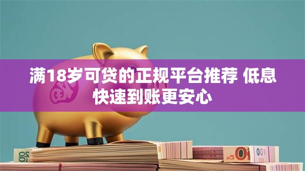 满18岁可贷的正规平台推荐 低息快速到账更安心