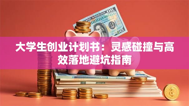 大学生创业计划书：灵感碰撞与高效落地避坑指南