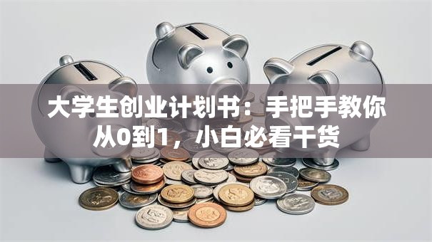大学生创业计划书：手把手教你从0到1，小白必看干货