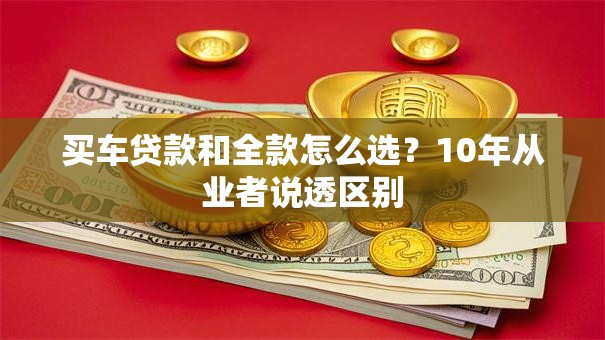 买车贷款和全款怎么选？10年从业者说透区别