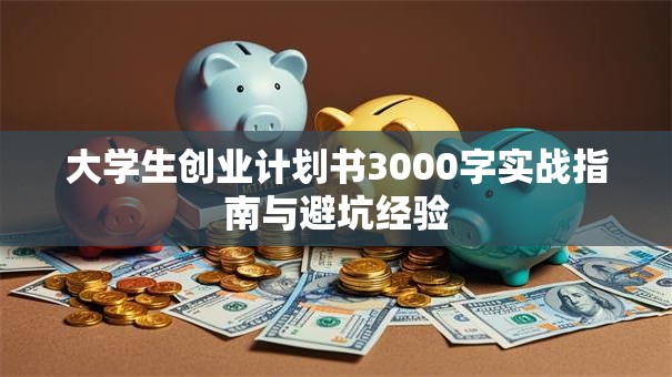 大学生创业计划书3000字实战指南与避坑经验