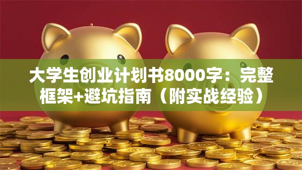 大学生创业计划书8000字：完整框架+避坑指南（附实战经验）