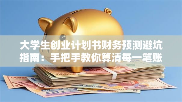 大学生创业计划书财务预测避坑指南：手把手教你算清每一笔账