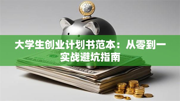 大学生创业计划书范本：从零到一实战避坑指南