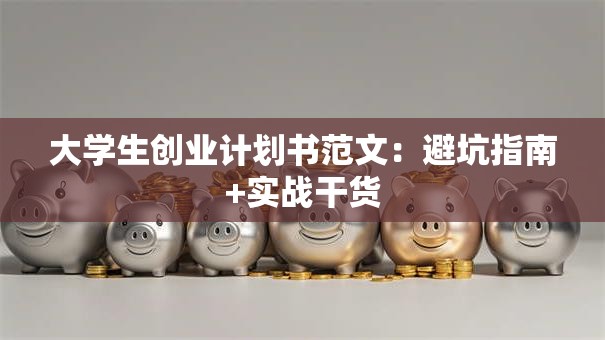 大学生创业计划书范文：避坑指南+实战干货