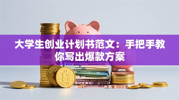 大学生创业计划书范文：手把手教你写出爆款方案