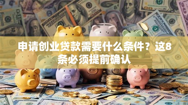 申请创业贷款需要什么条件？这8条必须提前确认