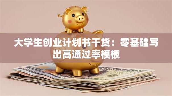 大学生创业计划书干货：零基础写出高通过率模板