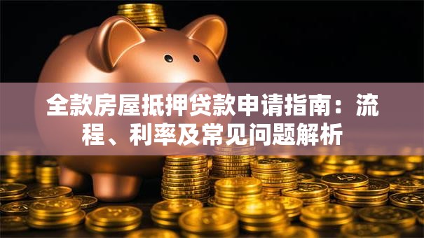 全款房屋抵押贷款申请指南：流程、利率及常见问题解析