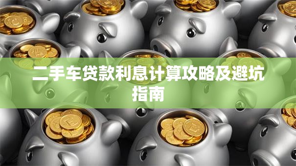 二手车贷款利息计算攻略及避坑指南