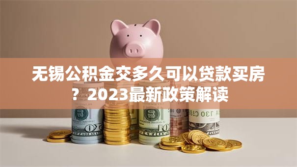 无锡公积金交多久可以贷款买房？2023最新政策解读