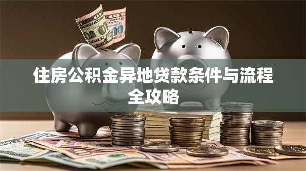 住房公积金异地贷款条件与流程全攻略