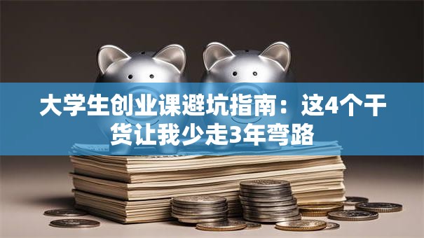 大学生创业课避坑指南：这4个干货让我少走3年弯路