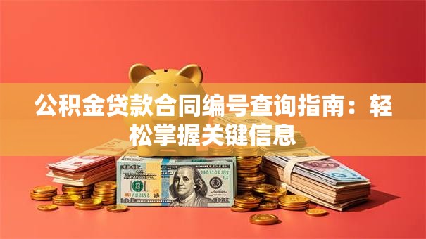 公积金贷款合同编号查询指南：轻松掌握关键信息