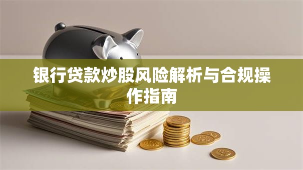 银行贷款炒股风险解析与合规操作指南